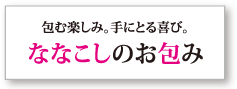 包む楽しみ。手に取る喜び。ななこしのお包み